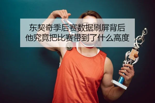 东契奇季后赛数据刷屏背后 他究竟把比赛带到了什么高度