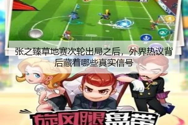 张之臻草地赛次轮出局之后，外界热议背后藏着哪些真实信号